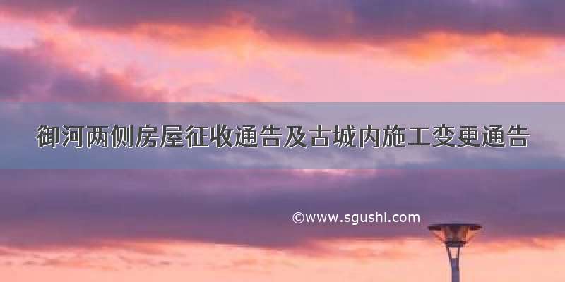 御河两侧房屋征收通告及古城内施工变更通告