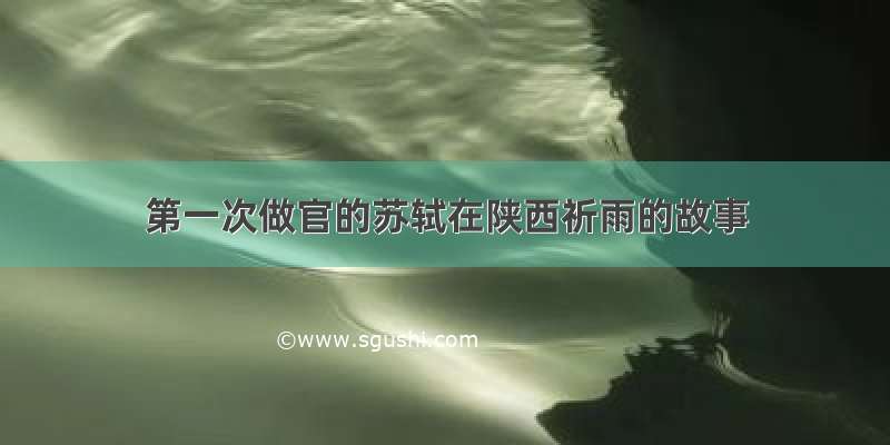 第一次做官的苏轼在陕西祈雨的故事