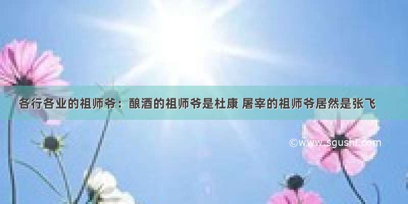 各行各业的祖师爷：酿酒的祖师爷是杜康 屠宰的祖师爷居然是张飞