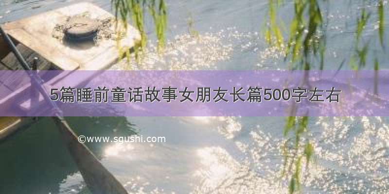 5篇睡前童话故事女朋友长篇500字左右