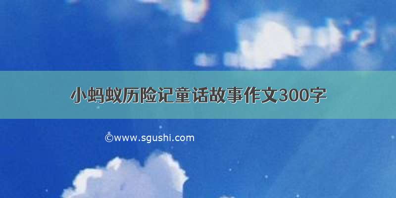 小蚂蚁历险记童话故事作文300字