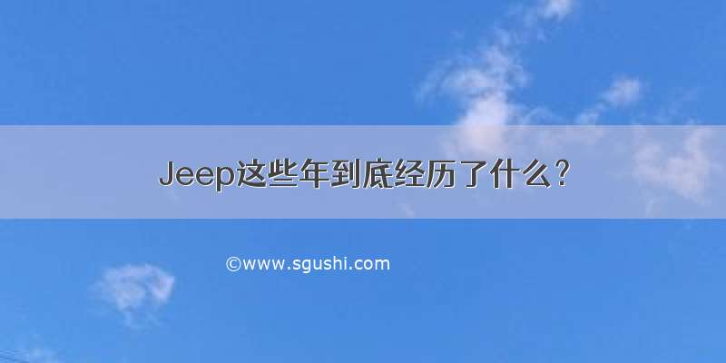 Jeep这些年到底经历了什么？