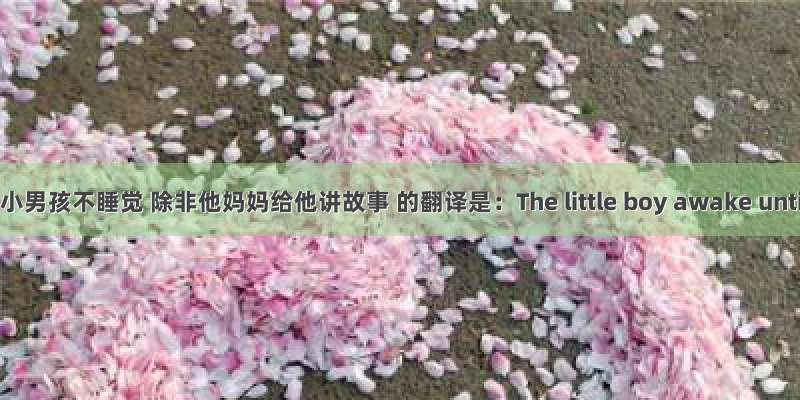 那个小男孩不睡觉 除非他妈妈给他讲故事 的翻译是：The little boy awake until