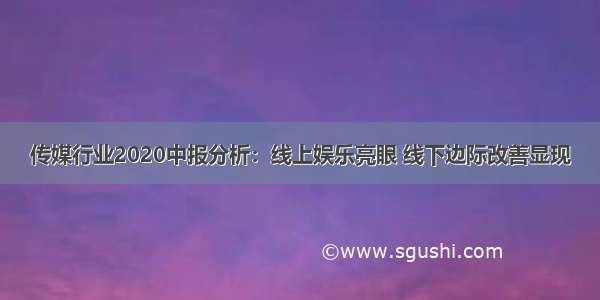 传媒行业2020中报分析：线上娱乐亮眼 线下边际改善显现