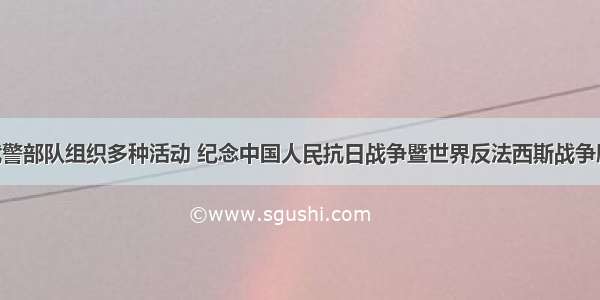 解放军与武警部队组织多种活动 纪念中国人民抗日战争暨世界反法西斯战争胜利75周年