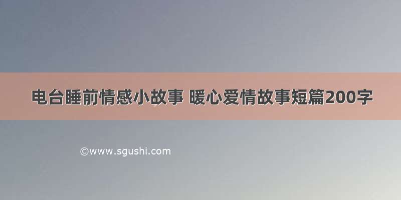 电台睡前情感小故事 暖心爱情故事短篇200字
