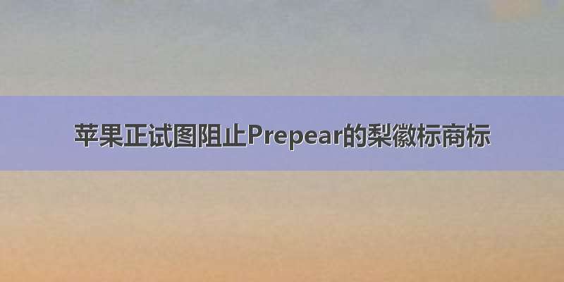 苹果正试图阻止Prepear的梨徽标商标