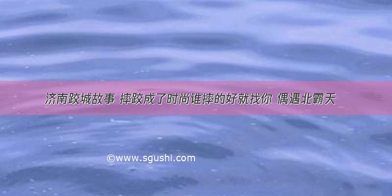 济南跤城故事 摔跤成了时尚谁摔的好就找你 偶遇北霸天