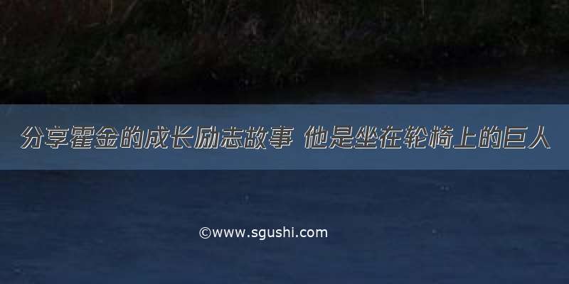 分享霍金的成长励志故事 他是坐在轮椅上的巨人