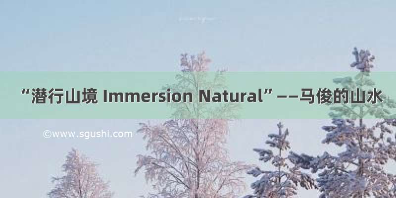 “潜行山境 Immersion Natural”——马俊的山水