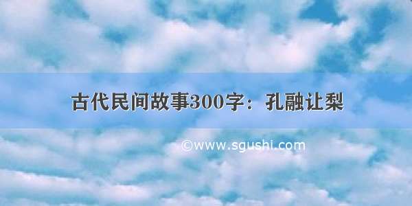 古代民间故事300字：孔融让梨