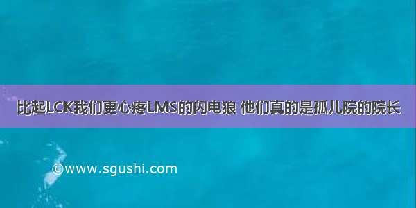 比起LCK我们更心疼LMS的闪电狼 他们真的是孤儿院的院长