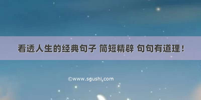 看透人生的经典句子 简短精辟 句句有道理！