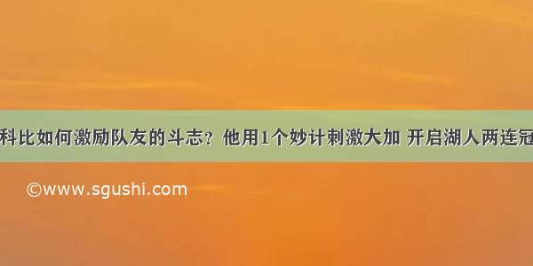 科比如何激励队友的斗志？他用1个妙计刺激大加 开启湖人两连冠