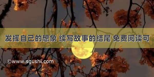 发挥自己的想象 续写故事的结尾 免费阅读可