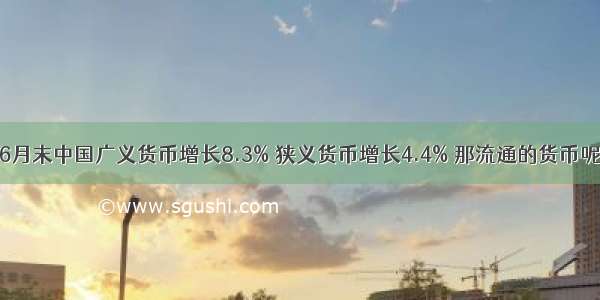 6月末中国广义货币增长8.3% 狭义货币增长4.4% 那流通的货币呢