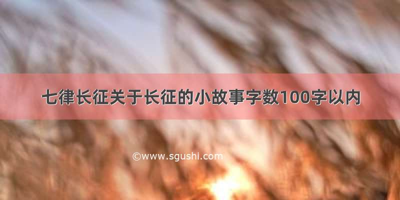 七律长征关于长征的小故事字数100字以内