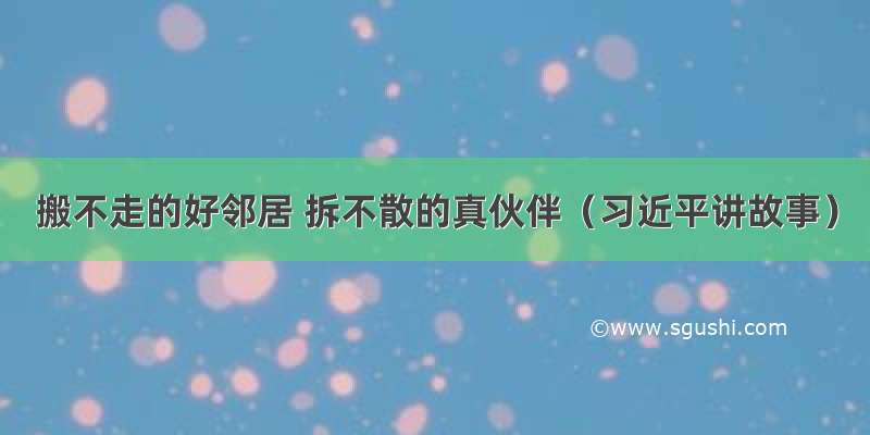 搬不走的好邻居 拆不散的真伙伴（习近平讲故事）