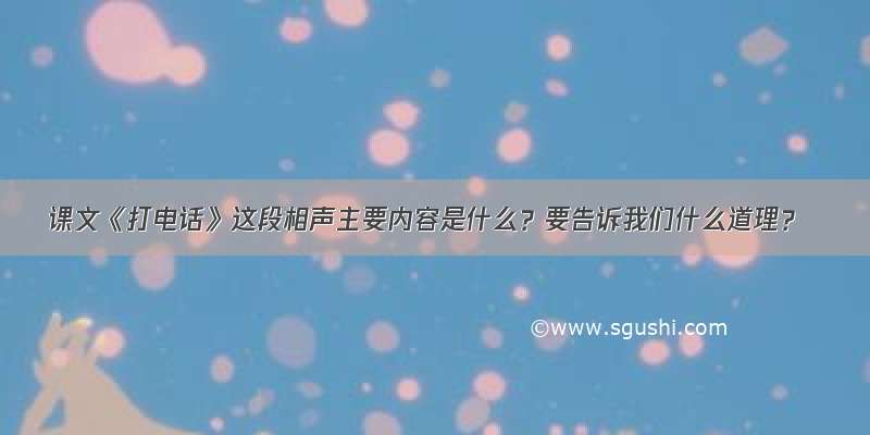 课文《打电话》这段相声主要内容是什么？要告诉我们什么道理？