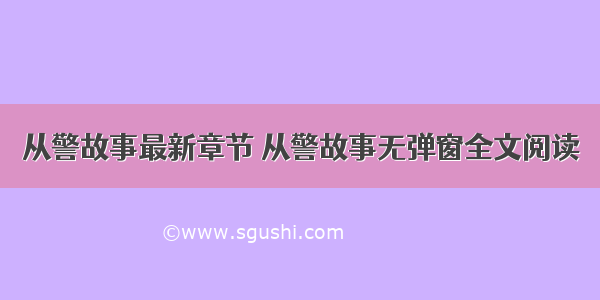 从警故事最新章节 从警故事无弹窗全文阅读