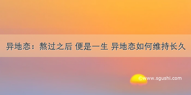 异地恋：熬过之后 便是一生 异地恋如何维持长久