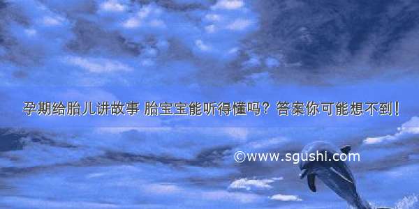 孕期给胎儿讲故事 胎宝宝能听得懂吗？答案你可能想不到！