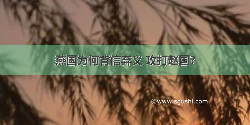 燕国为何背信弃义 攻打赵国？