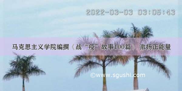 马克思主义学院编撰《战“疫”故事100篇》 激扬正能量