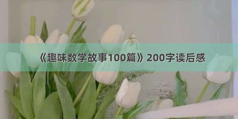 《趣味数学故事100篇》200字读后感