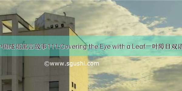中国成语寓言故事111:Covering the Eye with a Leaf一叶障目双语