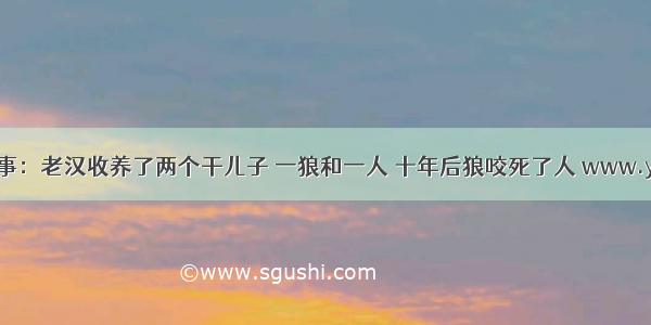 一点资讯民间故事：老汉收养了两个干儿子 一狼和一人 十年后狼咬死了人 www.yidianzixun.com