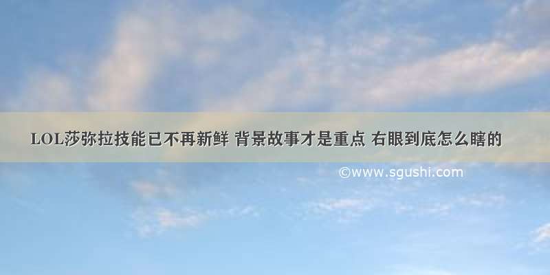 LOL莎弥拉技能已不再新鲜 背景故事才是重点 右眼到底怎么瞎的