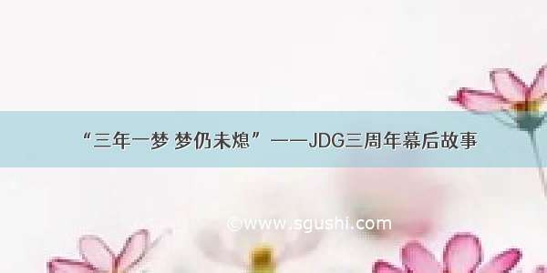 “三年一梦 梦仍未熄”——JDG三周年幕后故事