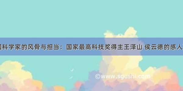 中国科学家的风骨与担当：国家最高科技奖得主王泽山 侯云德的感人事迹