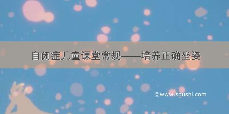 自闭症儿童课堂常规——培养正确坐姿