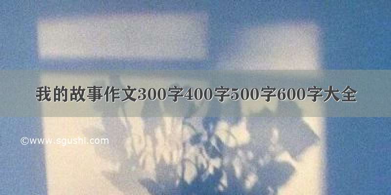 我的故事作文300字400字500字600字大全