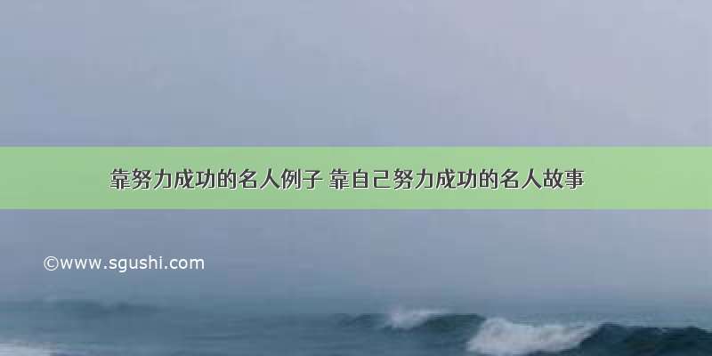 靠努力成功的名人例子 靠自己努力成功的名人故事