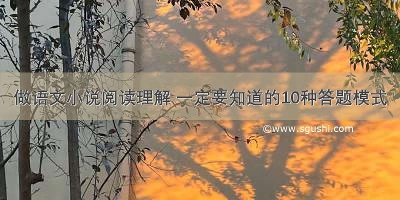 做语文小说阅读理解 一定要知道的10种答题模式