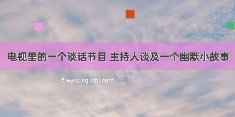 电视里的一个谈话节目 主持人谈及一个幽默小故事