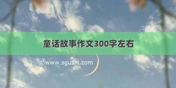 童话故事作文300字左右