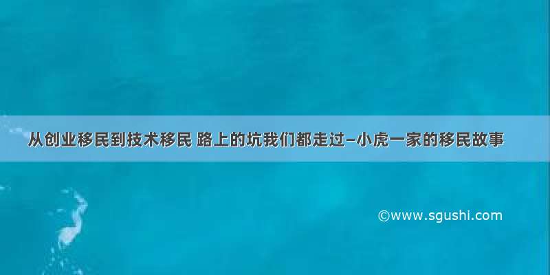 从创业移民到技术移民 路上的坑我们都走过—小虎一家的移民故事