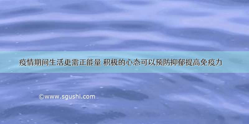 疫情期间生活更需正能量 积极的心态可以预防抑郁提高免疫力