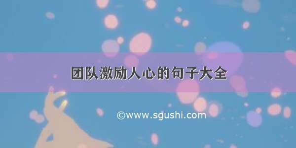 团队激励人心的句子大全