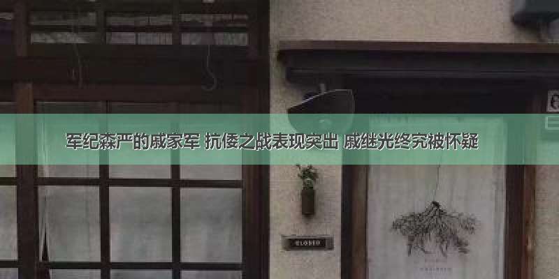 军纪森严的戚家军 抗倭之战表现突出 戚继光终究被怀疑