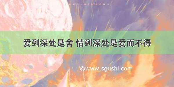 爱到深处是舍 情到深处是爱而不得