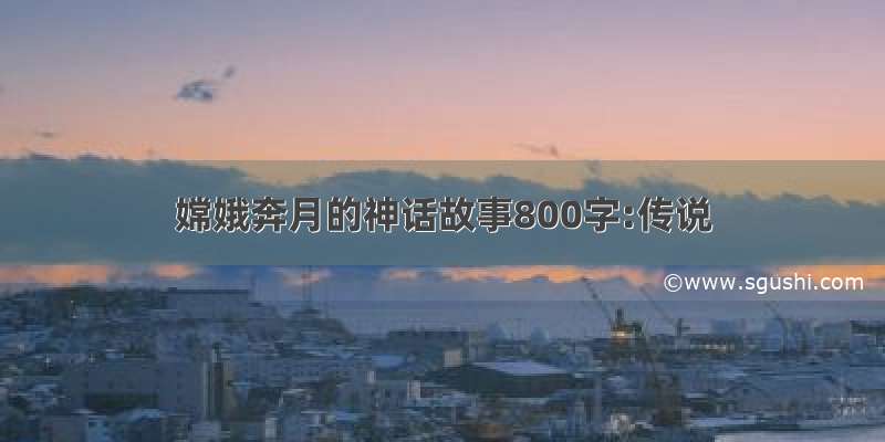 嫦娥奔月的神话故事800字:传说