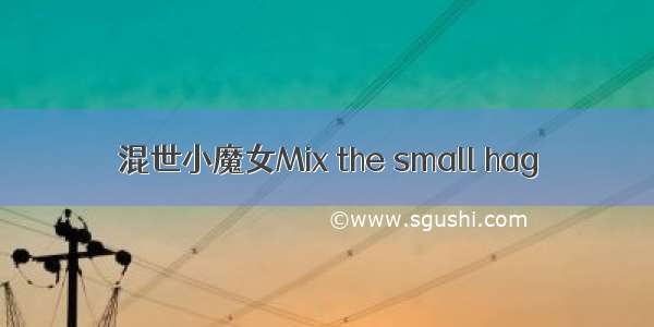 混世小魔女Mix the small hag