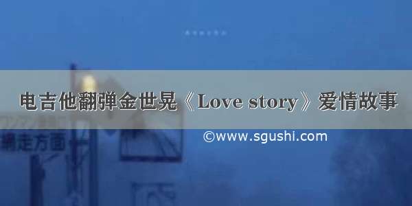 电吉他翻弹金世晃《Love story》爱情故事