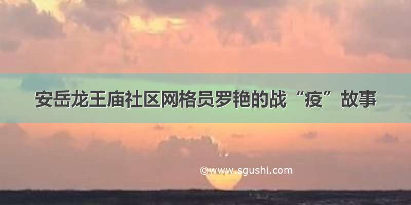安岳龙王庙社区网格员罗艳的战“疫”故事