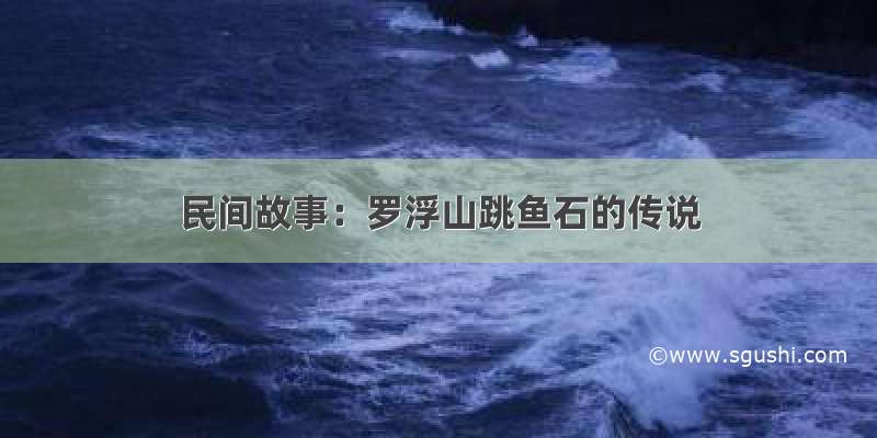 民间故事：罗浮山跳鱼石的传说